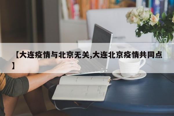 【大连疫情与北京无关,大连北京疫情共同点】