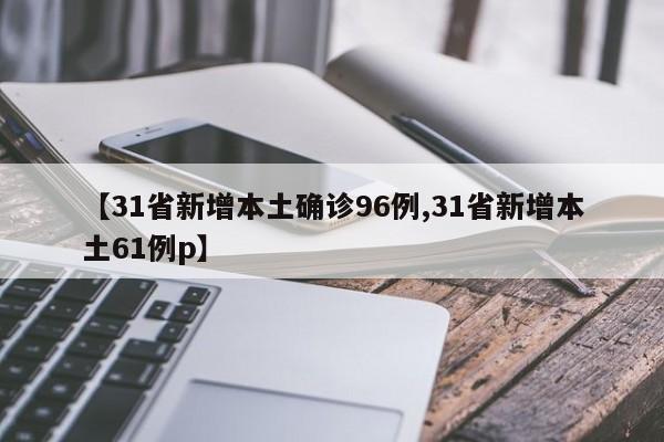 【31省新增本土确诊96例,31省新增本土61例p】