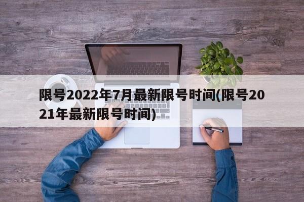 限号2022年7月最新限号时间(限号2021年最新限号时间)