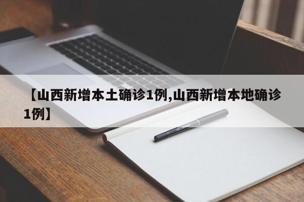 【山西新增本土确诊1例,山西新增本地确诊1例】