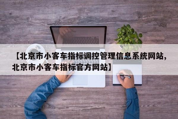 【北京市小客车指标调控管理信息系统网站,北京市小客车指标官方网站】