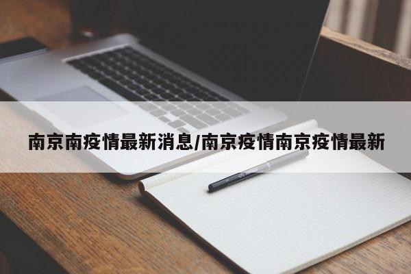 南京南疫情最新消息/南京疫情南京疫情最新