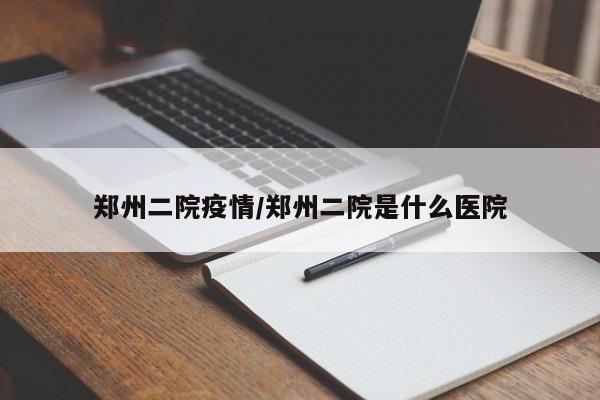 郑州二院疫情/郑州二院是什么医院