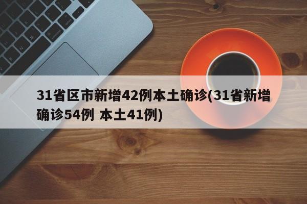 31省区市新增42例本土确诊(31省新增确诊54例 本土41例)