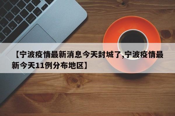 【宁波疫情最新消息今天封城了,宁波疫情最新今天11例分布地区】