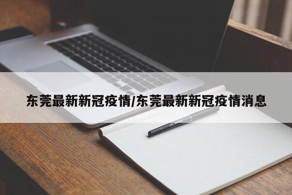 东莞最新新冠疫情/东莞最新新冠疫情消息