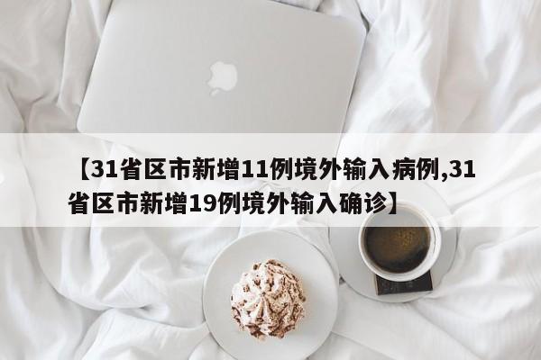 【31省区市新增11例境外输入病例,31省区市新增19例境外输入确诊】