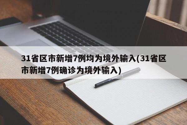 31省区市新增7例均为境外输入(31省区市新增7例确诊为境外输入)