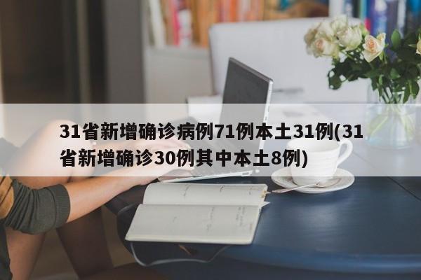 31省新增确诊病例71例本土31例(31省新增确诊30例其中本土8例)