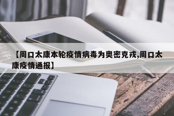 【周口太康本轮疫情病毒为奥密克戎,周口太康疫情通报】