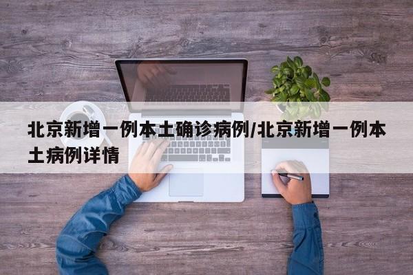 北京新增一例本土确诊病例/北京新增一例本土病例详情