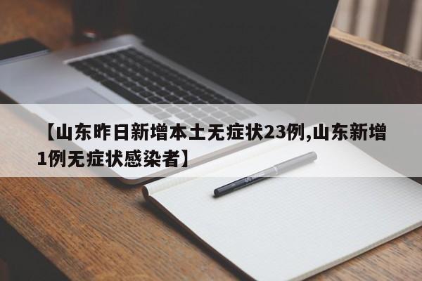 【山东昨日新增本土无症状23例,山东新增1例无症状感染者】