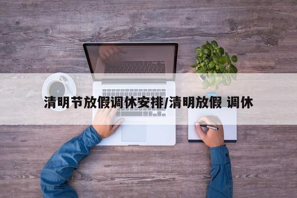 清明节放假调休安排/清明放假 调休