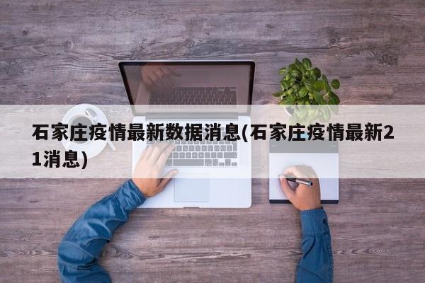 石家庄疫情最新数据消息(石家庄疫情最新21消息)