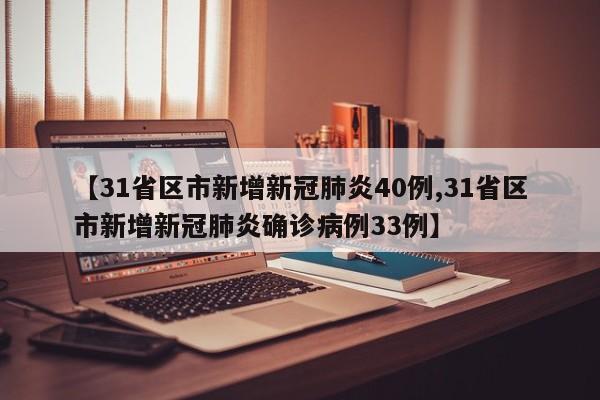 【31省区市新增新冠肺炎40例,31省区市新增新冠肺炎确诊病例33例】