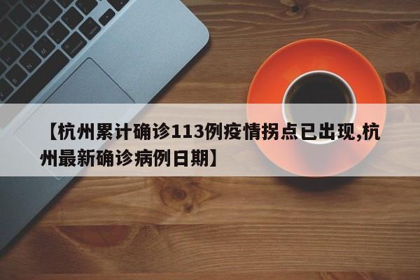 【杭州累计确诊113例疫情拐点已出现,杭州最新确诊病例日期】