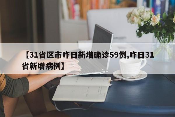 【31省区市昨日新增确诊59例,昨日31省新增病例】