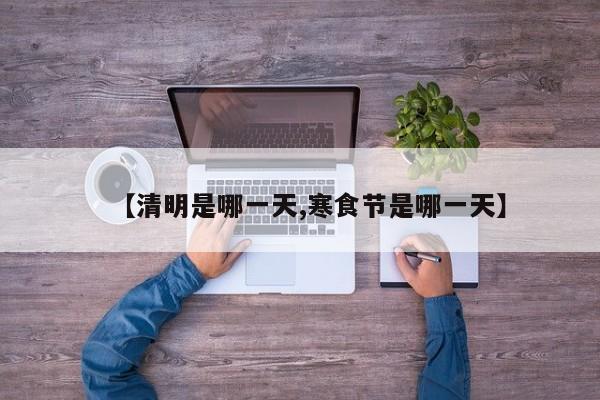 【清明是哪一天,寒食节是哪一天】