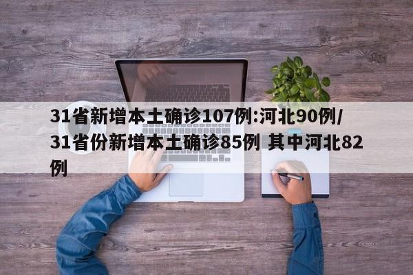 31省新增本土确诊107例:河北90例/31省份新增本土确诊85例 其中河北82例