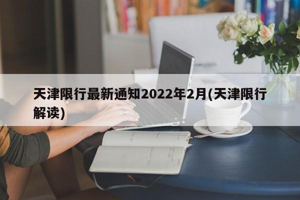 天津限行最新通知2022年2月(天津限行解读)
