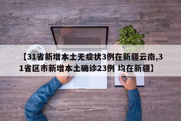 【31省新增本土无症状3例在新疆云南,31省区市新增本土确诊23例 均在新疆】