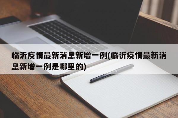 临沂疫情最新消息新增一例(临沂疫情最新消息新增一例是哪里的)