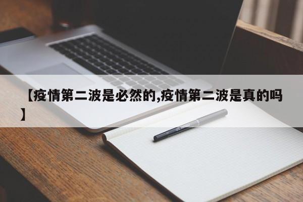 【疫情第二波是必然的,疫情第二波是真的吗】