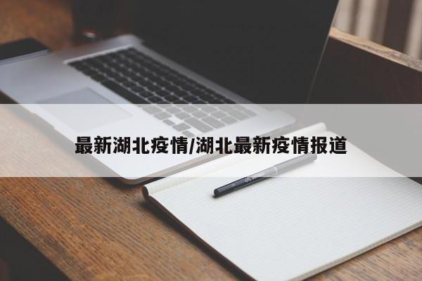 最新湖北疫情/湖北最新疫情报道