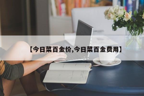 【今日菜百金价,今日菜百金费用】