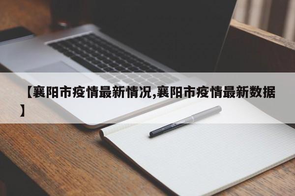 【襄阳市疫情最新情况,襄阳市疫情最新数据】