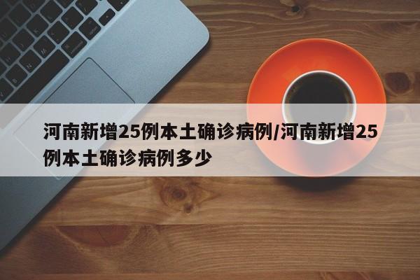河南新增25例本土确诊病例/河南新增25例本土确诊病例多少