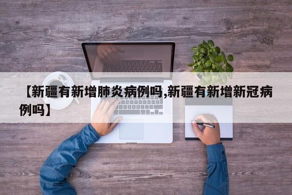 【新疆有新增肺炎病例吗,新疆有新增新冠病例吗】