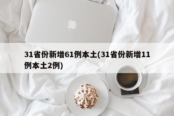 31省份新增61例本土(31省份新增11例本土2例)