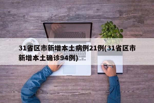 31省区市新增本土病例21例(31省区市新增本土确诊94例)
