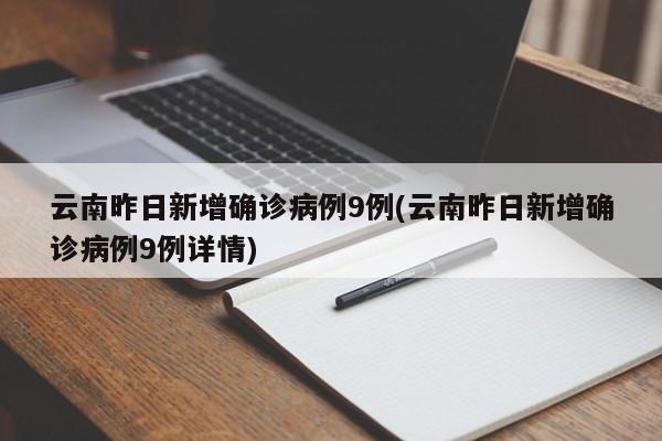 云南昨日新增确诊病例9例(云南昨日新增确诊病例9例详情)