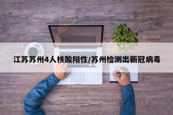江苏苏州4人核酸阳性/苏州检测出新冠病毒