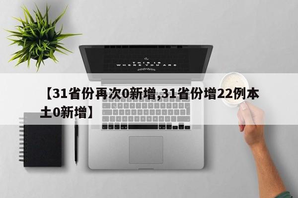 【31省份再次0新增,31省份增22例本土0新增】
