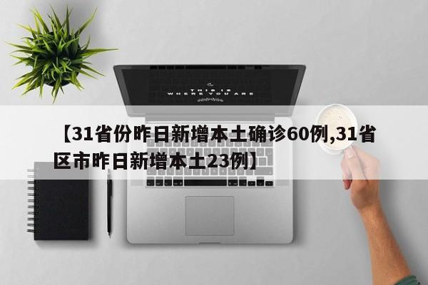 【31省份昨日新增本土确诊60例,31省区市昨日新增本土23例】
