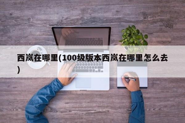 西岚在哪里(100级版本西岚在哪里怎么去)
