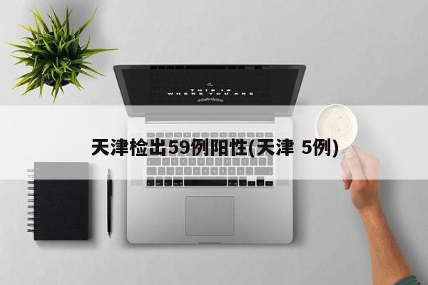 天津检出59例阳性(天津 5例)