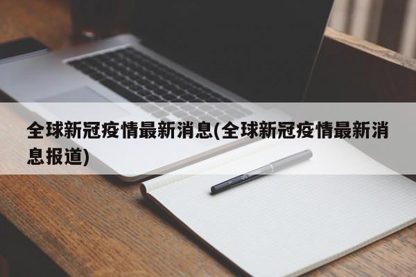 全球新冠疫情最新消息(全球新冠疫情最新消息报道)