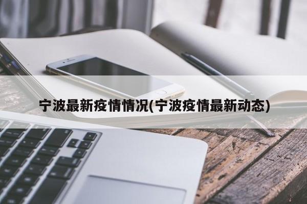 宁波最新疫情情况(宁波疫情最新动态)