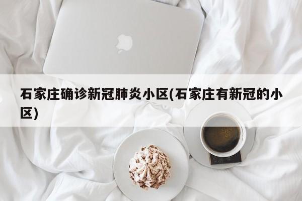 石家庄确诊新冠肺炎小区(石家庄有新冠的小区)