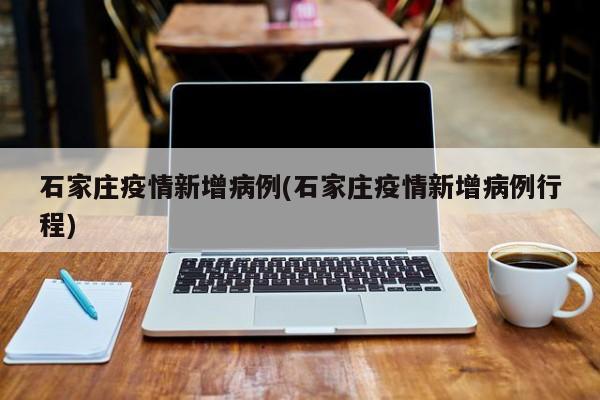 石家庄疫情新增病例(石家庄疫情新增病例行程)