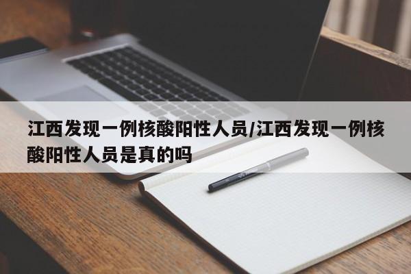 江西发现一例核酸阳性人员/江西发现一例核酸阳性人员是真的吗