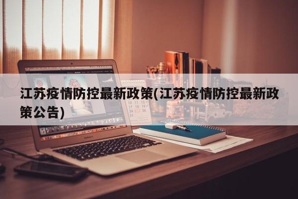江苏疫情防控最新政策(江苏疫情防控最新政策公告)