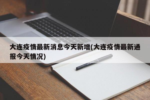 大连疫情最新消息今天新增(大连疫情最新通报今天情况)