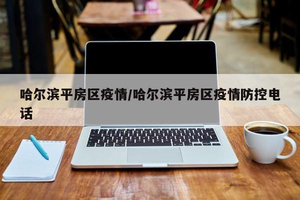 哈尔滨平房区疫情/哈尔滨平房区疫情防控电话
