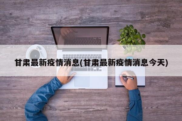甘肃最新疫情消息(甘肃最新疫情消息今天)