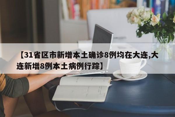 【31省区市新增本土确诊8例均在大连,大连新增8例本土病例行踪】